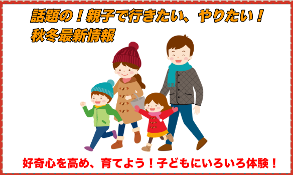 話題の！親子で行きたい、やりたい！秋冬最新情報