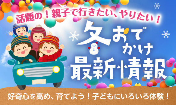 話題の！親子で行きたい、やりたい！秋冬最新情報